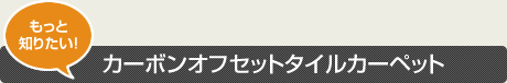 もっと 知りたい！カーボンオフセットタイルカーペット