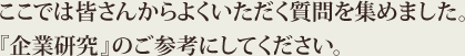 ここでは皆さんからよくいただく質問を集めました。『企業研究』のご参考にしてください。