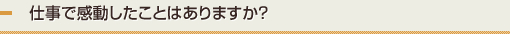 仕事で感動したことはありますか？