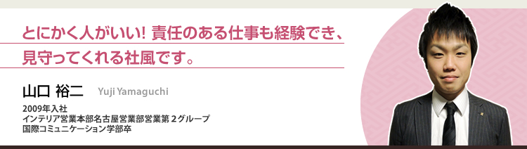 とにかく人がいい！責任のある仕事も経験でき、見守ってくれる社風です。 山口 裕二