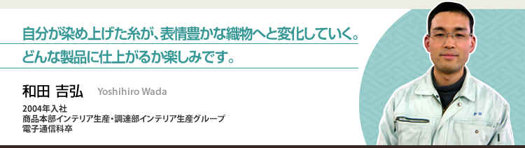 自分が染め上げた糸が、表情豊かな織物へと変化していく。どんな製品に仕上がるか楽しみです。 和田 吉弘