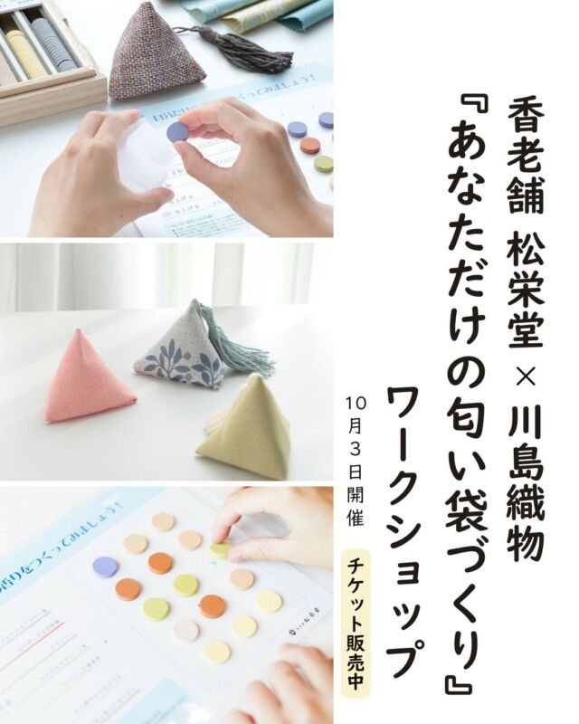 *
【チケット販売中】10/3金開催 ワークショップ 
@川島織物セルコン 東京ショールーム

香老舗 松栄堂の “香りのタブレット” と、川島織物セルコンの “インテリアファブリックで作るテトラポーチ” で「あなただけの匂い袋」を作ることができるワークショップを開催いたします。

京都で創業した2社に根付く ”ものづくりの姿勢”を知っていただき、体感しながら 世界に一つだけの匂い袋を作ってみませんか。

ハイライトアイコンより、詳細ご案内ページへリンクします。どうぞご覧ください。

チケットは川島織物オンラインショップでご購入いただけます。

◇ワークショップのながれ
①モノづくりのお話
香老舗 松栄堂、川島織物セルコンそれぞれのモノづくりについてお話させていただきます。

②ポーチ作成
インテリアファブリックで、テトラポーチを作成します。
針や糸は使わずに、両面テープでカンタンに作れる置き型のポーチです。

③香りの調合
お香の原料(タブレット)を自由に組み合わせて お好みの香り（室温で香るタイプの匂い香）を調合します。

④匂い袋作成
②で作ったテトラポーチに、調合した香りを封入して 完成です。
お好みで緞帳の残糸を利用したタッセルもつけていただけます。

◇開催概要
・開催日時
2025年 10月 3日 (金)

①10:30～11:30
②12:30～13:30
③14:00～15:00
④15:30～16:30

・定員
各回 6 名様（先着順・要予約）

・参加費
1,980円（税込）

・会場
川島織物セルコン東京ショールーム 応接室 
〒135-0061 東京都江東区豊洲5丁目6-15 NBF豊洲ガーデンフロント6階（当社東京本社内）

#松栄堂  #shoyeido 
#川島織物 #kawashimaorimono #川島織物セルコン
#ワークショップ #お香 #京都 #香り #和のお稽古 #インテリアファブリック #手芸 #kyoto