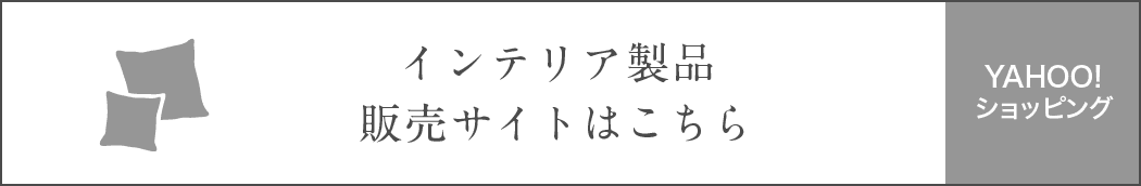 インテリア製品販売サイトはこちら（Yahoo！ショッピング）